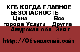 КГБ-КОГДА ГЛАВНОЕ БЕЗОПАСНОСТЬ-1 › Цена ­ 110 000 - Все города Услуги » Другие   . Амурская обл.,Зея г.